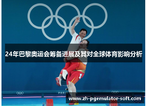 24年巴黎奥运会筹备进展及其对全球体育影响分析