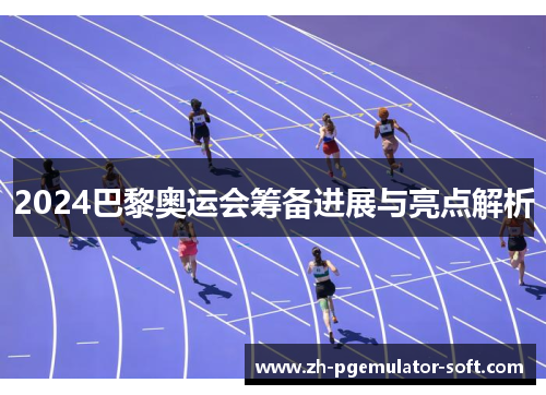 2024巴黎奥运会筹备进展与亮点解析