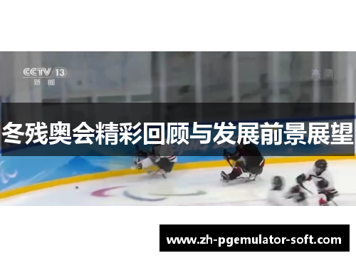 冬残奥会精彩回顾与发展前景展望 冬残奥会精彩回顾与发展前景展望