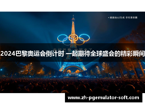 2024巴黎奥运会倒计时 一起期待全球盛会的精彩瞬间 2024巴黎奥运会倒计时 一起期待全球盛会的精彩瞬间