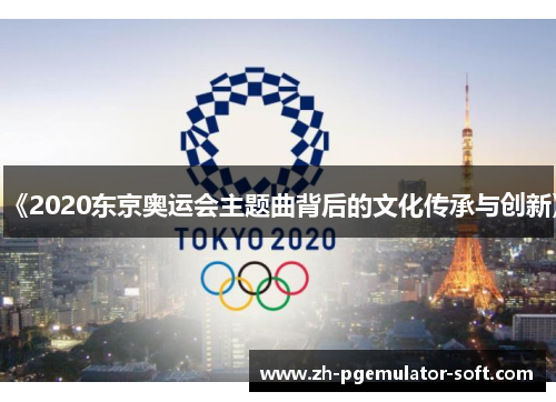 《2020东京奥运会主题曲背后的文化传承与创新》